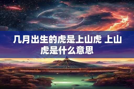 几月出生的虎是上山虎 上山虎是什么意思