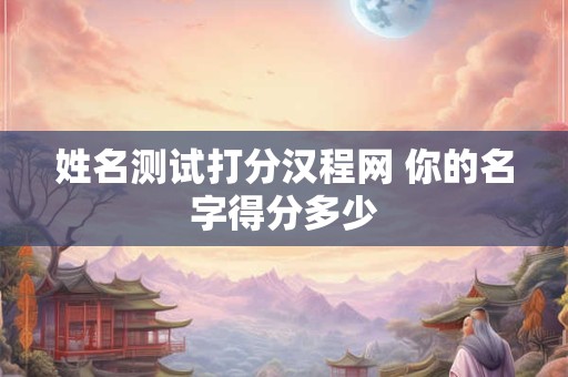 姓名测试打分汉程网 你的名字得分多少