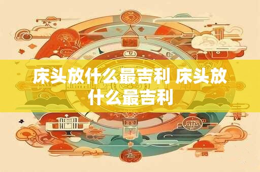 床头放什么最吉利 床头放什么最吉利