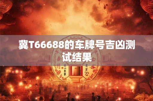冀T66688的车牌号吉凶测试结果