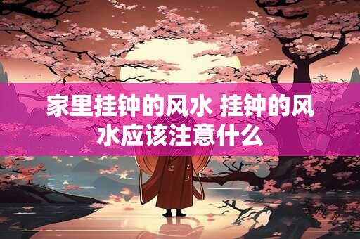 家里挂钟的风水 挂钟的风水应该注意什么