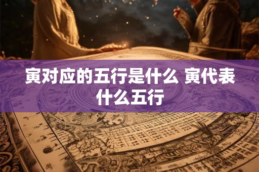 寅对应的五行是什么 寅代表什么五行