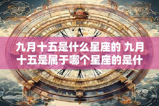 九月十五是什么星座的 九月十五是属于哪个星座的是什么意思