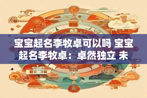 宝宝起名李牧卓可以吗 宝宝起名李牧卓：卓然独立 未来无限
