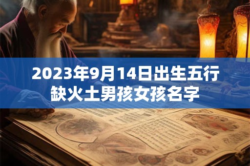 2023年9月14日出生五行缺火土男孩女孩名字