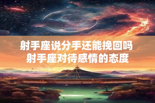 射手座说分手还能挽回吗 射手座对待感情的态度
