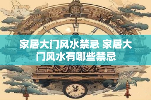 家居大门风水禁忌 家居大门风水有哪些禁忌
