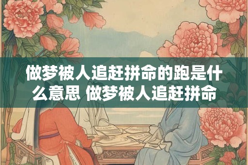 做梦被人追赶拼命的跑是什么意思 做梦被人追赶拼命的跑这个场景暗示了什么含义
