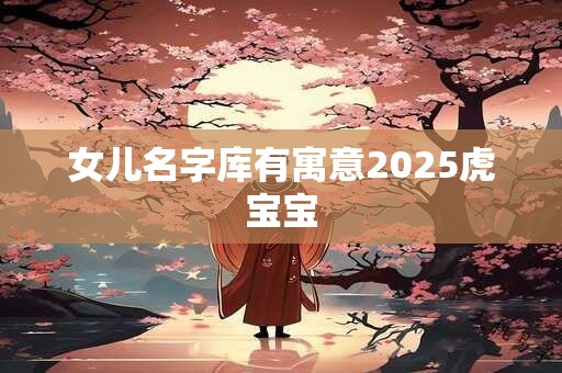 女儿名字库有寓意2025虎宝宝
