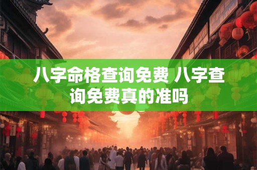 八字命格查询免费 八字查询免费真的准吗