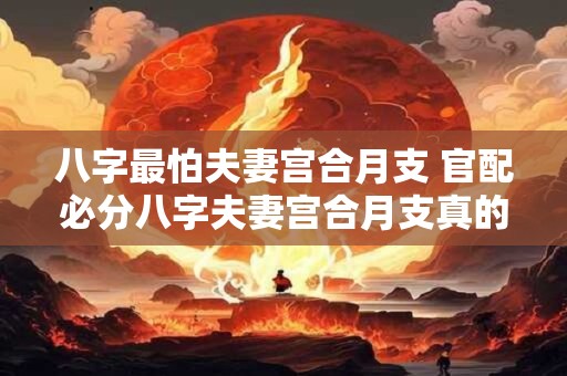 八字最怕夫妻宫合月支 官配必分八字夫妻宫合月支真的靠谱吗
