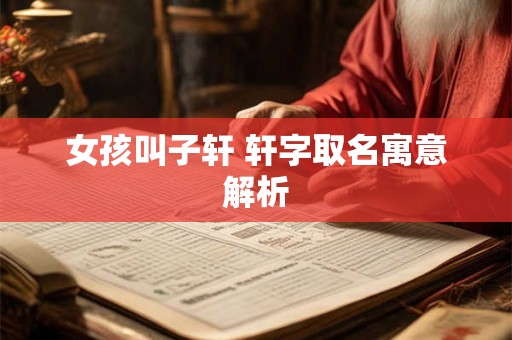女孩叫子轩 轩字取名寓意解析