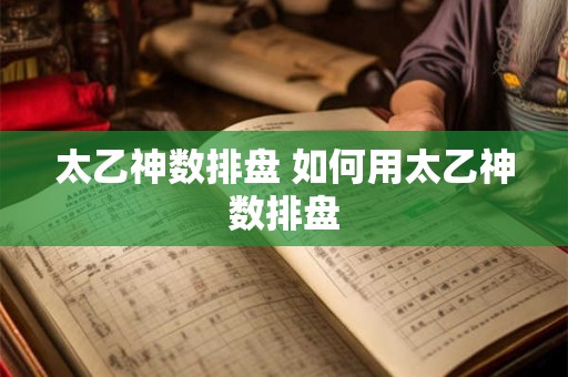太乙神数排盘 如何用太乙神数排盘
