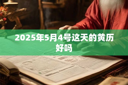 2025年5月4号这天的黄历好吗