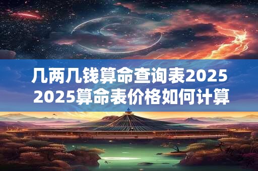 几两几钱算命查询表2026 2026算命表价格如何计算