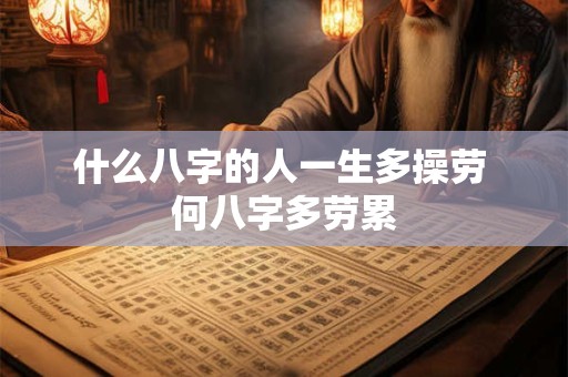 什么八字的人一生多操劳 何八字多劳累
