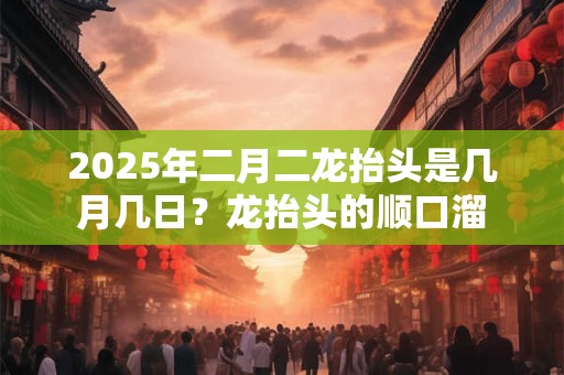 2025年二月二龙抬头是几月几日？龙抬头的顺口溜