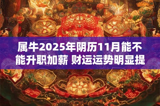 属牛2025年阴历11月能不能升职加薪 财运运势明显提高