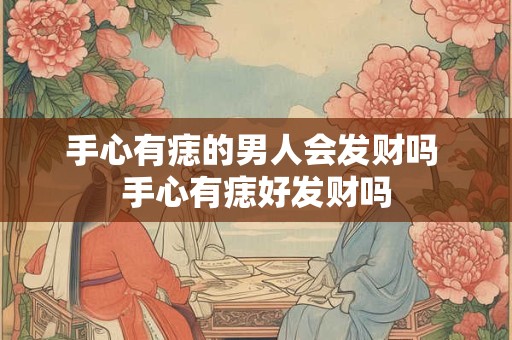手心有痣的男人会发财吗 手心有痣好发财吗