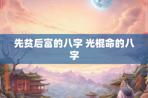 先贫后富的八字 光棍命的八字