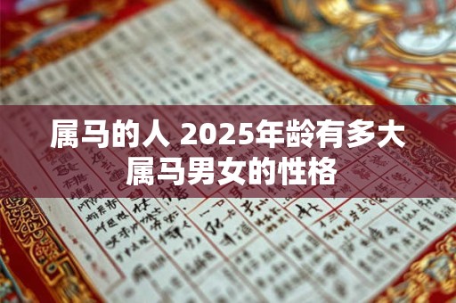 属马的人 2025年龄有多大 属马男女的性格 属马的人 2025年龄有多大 属马男女的性格