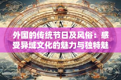 外国的传统节日及风俗：感受异域文化的魅力与独特魅力