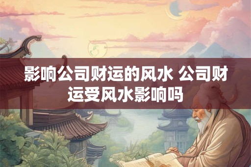 影响公司财运的风水 公司财运受风水影响吗