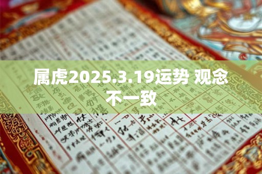 属虎2025.3.19运势 观念不一致