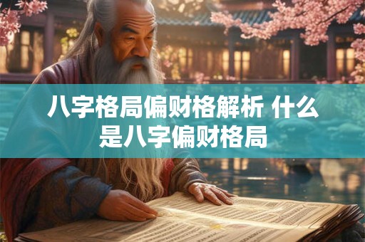 八字格局偏财格解析 什么是八字偏财格局