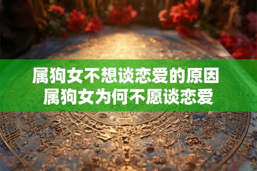 属狗女不想谈恋爱的原因 属狗女为何不愿谈恋爱