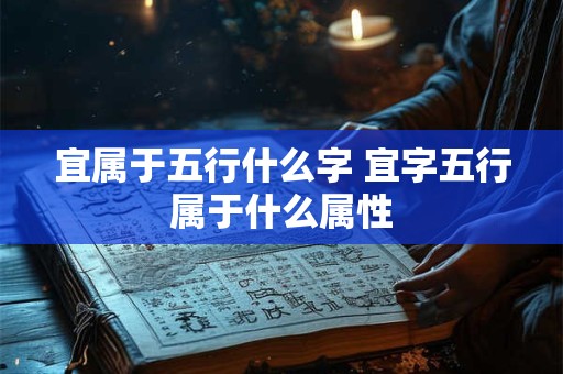 宜属于五行什么字 宜字五行属于什么属性
