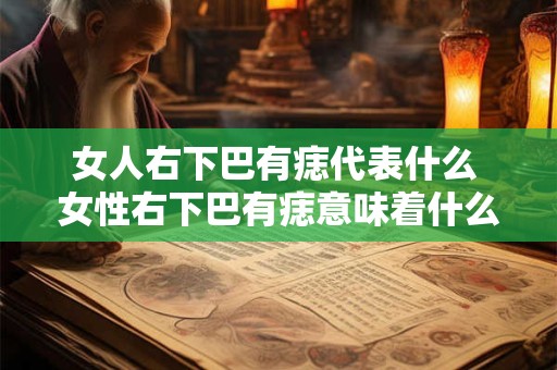 女人右下巴有痣代表什么 女性右下巴有痣意味着什么