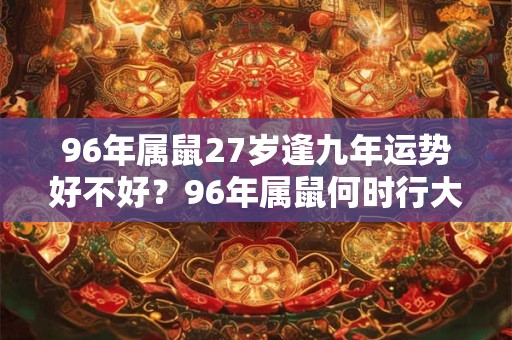 96年属鼠27岁逢九年运势好不好？96年属鼠何时行大运？