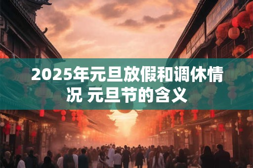 2026年元旦放假和调休情况 元旦节的含义 2026年元旦放假和调休情况 元旦节的含义