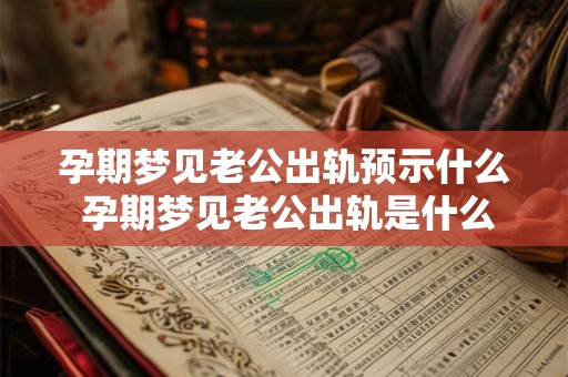 孕期梦见老公出轨预示什么 孕期梦见老公出轨是什么预兆