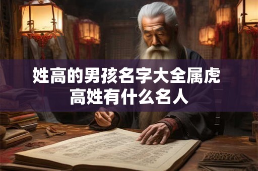 姓高的男孩名字大全属虎 高姓有什么名人