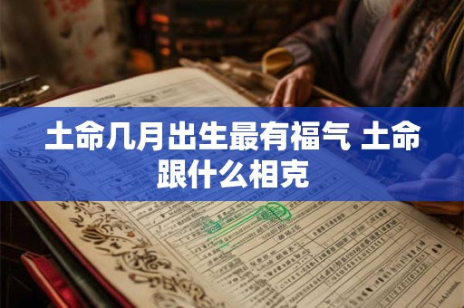 土命几月出生最有福气 土命跟什么相克