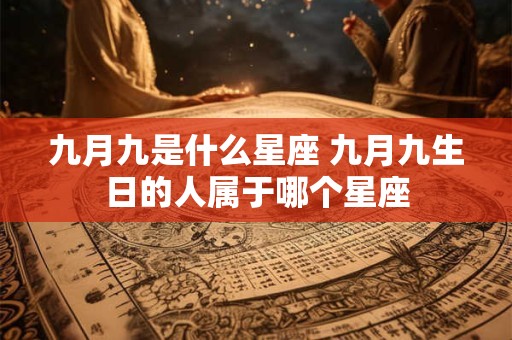 九月九是什么星座 九月九生日的人属于哪个星座