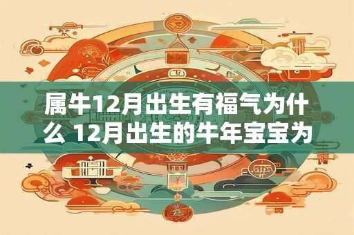 属牛12月出生有福气为什么 12月出生的牛年宝宝为何有福气