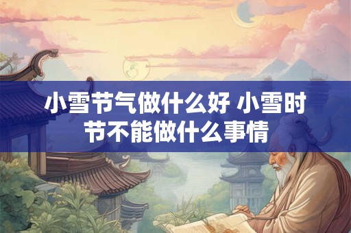 小雪节气做什么好 小雪时节不能做什么事情