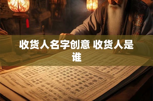 收货人名字创意 收货人是谁