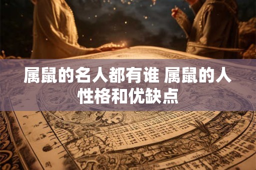 属鼠的名人都有谁 属鼠的人性格和优缺点