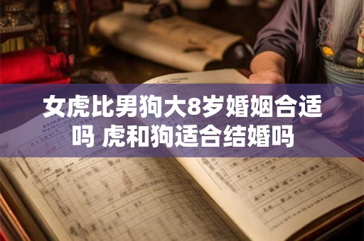 女虎比男狗大8岁婚姻合适吗 虎和狗适合结婚吗