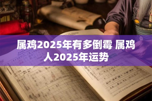 属鸡2025年有多倒霉 属鸡人2025年运势