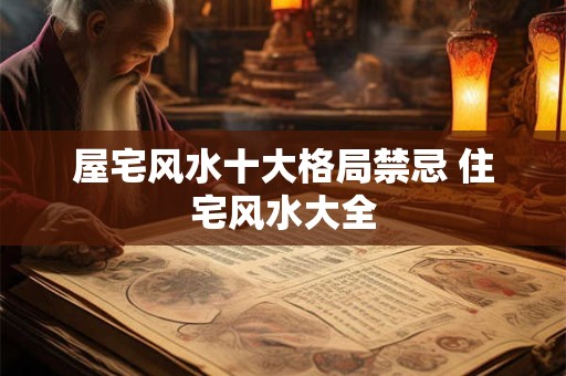 屋宅风水十大格局禁忌 住宅风水大全