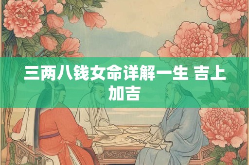 三两八钱女命详解一生 吉上加吉