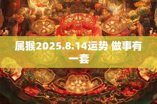 属猴2025.8.14运势 做事有一套