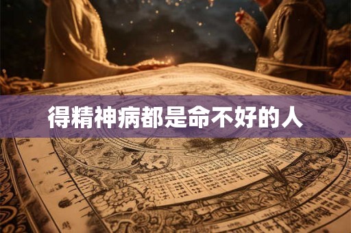 得精神病都是命不好的人 得精神病都是命不好的人