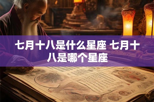 七月十八是什么星座 七月十八是哪个星座