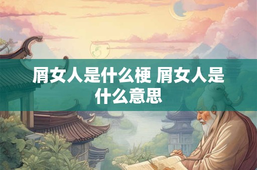 屑女人是什么梗 屑女人是什么意思